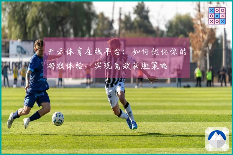 开云体育在线平台：如何优化你的游戏体验，实现高效获胜策略