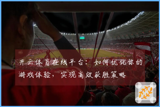 开云体育在线平台：如何优化你的游戏体验，实现高效获胜策略