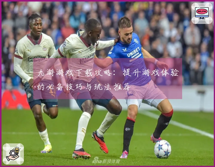 九游游戏下载攻略：提升游戏体验的必备技巧与玩法推荐