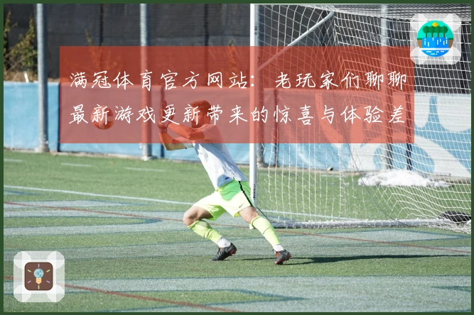 满冠体育官方网站：老玩家们聊聊最新游戏更新带来的惊喜与体验差异