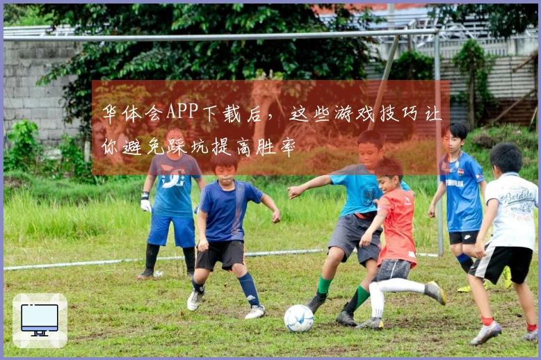 华体会APP下载后，这些游戏技巧让你避免踩坑提高胜率