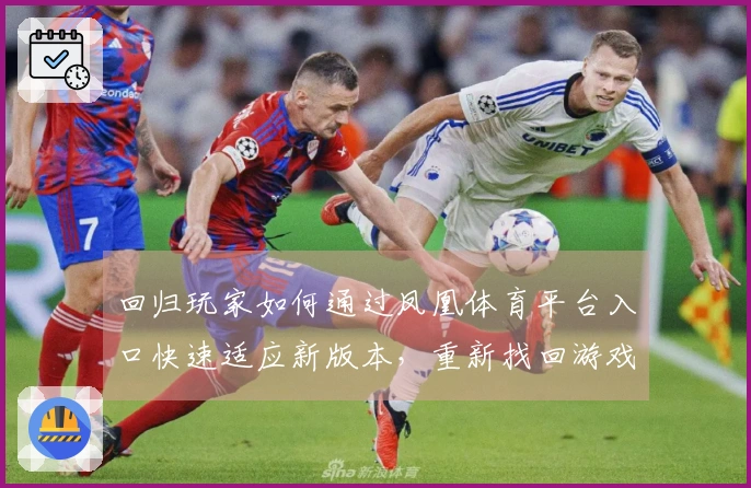 回归玩家如何通过凤凰体育平台入口快速适应新版本，重新找回游戏节奏与技巧