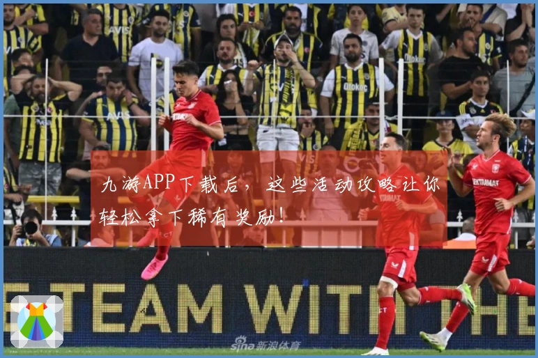 九游APP下载后，这些活动攻略让你轻松拿下稀有奖励！