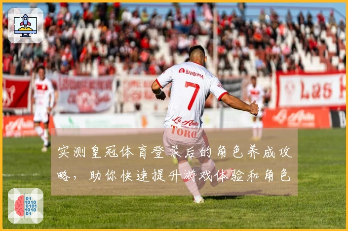 实测皇冠体育登录后的角色养成攻略，助你快速提升游戏体验和角色实力