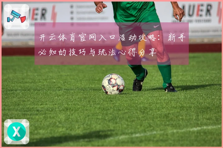 开云体育官网入口活动攻略：新手必知的技巧与玩法心得分享