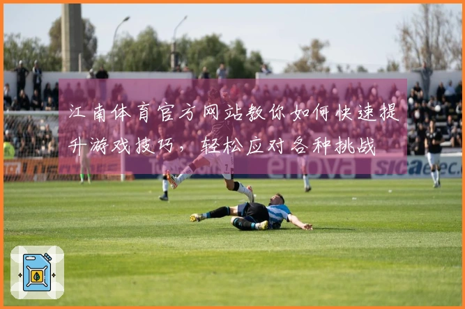 江南体育官方网站教你如何快速提升游戏技巧，轻松应对各种挑战
