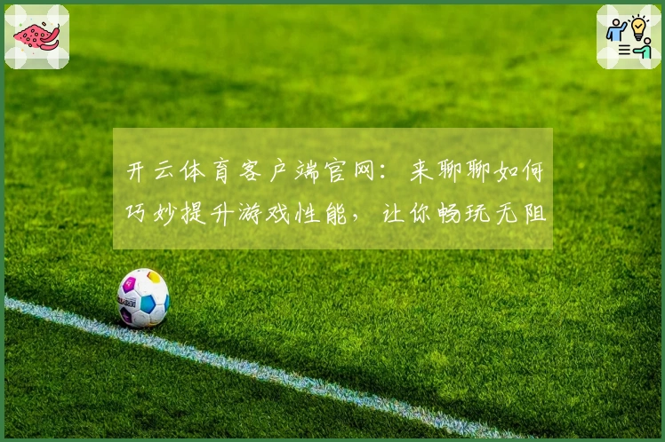 开云体育客户端官网：来聊聊如何巧妙提升游戏性能，让你畅玩无阻