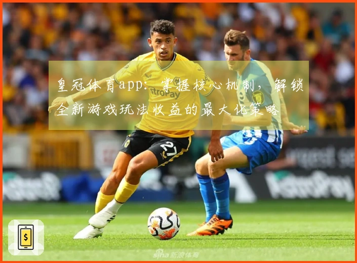皇冠体育app：掌握核心机制，解锁全新游戏玩法收益的最大化策略