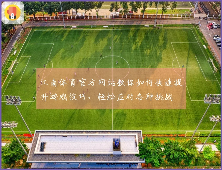 江南体育官方网站教你如何快速提升游戏技巧，轻松应对各种挑战
