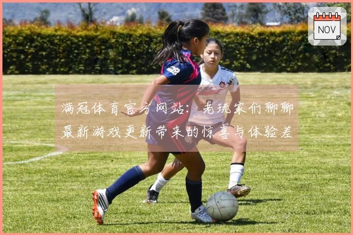 满冠体育官方网站：老玩家们聊聊最新游戏更新带来的惊喜与体验差异