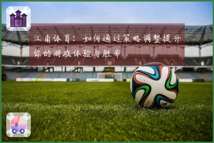 江南体育：如何通过策略调整提升你的游戏体验与胜率
