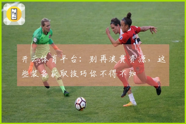 开云体育平台：别再浪费资源，这些装备获取技巧你不得不知