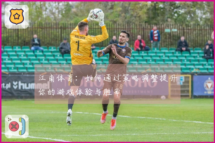 江南体育：如何通过策略调整提升你的游戏体验与胜率